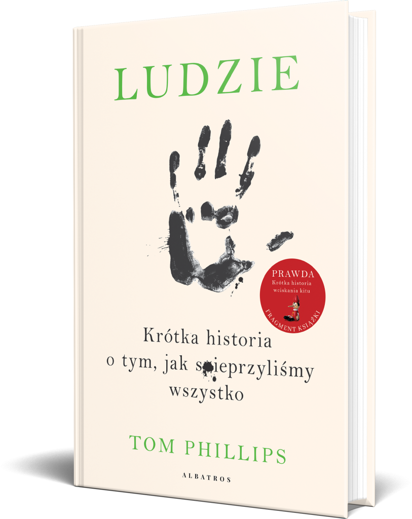 LUDZIE. KRÓTKA HISTORIA O TYM, JAK SPIEPRZYLIŚMY WSZYSTKO – Tom Phillips