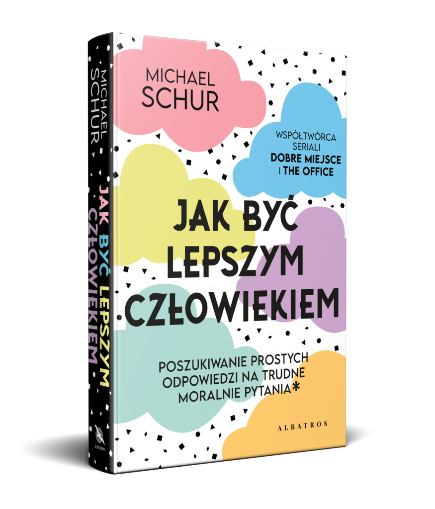 JAK BYĆ LEPSZYM CZŁOWIEKIEM. PROSTE ODPOWIEDZI NA TRUDNE MORALNIE PYTANIA. – Michael Schur