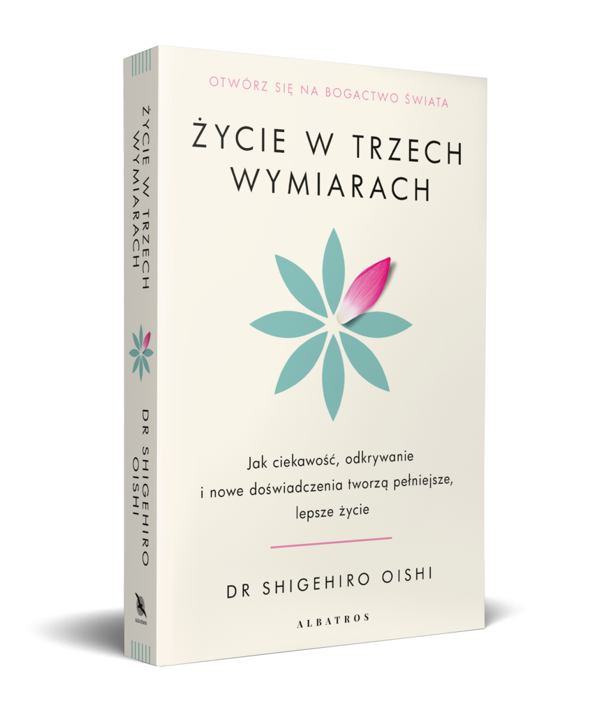 ŻYCIE W TRZECH WYMIARACH. Jak ciekawość, odkrywanie i nowe doświadczenia tworzą pełniejsze, lepsze życie – PhD Shigehiro Oishi