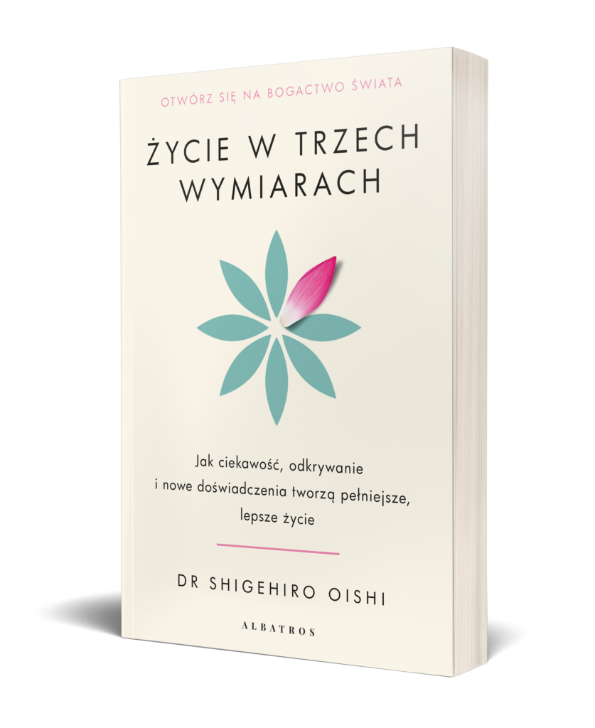 ŻYCIE W TRZECH WYMIARACH. Jak ciekawość, odkrywanie i nowe doświadczenia tworzą pełniejsze, lepsze życie – PhD Shigehiro Oishi