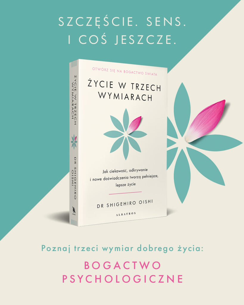 ŻYCIE W TRZECH WYMIARACH. Jak ciekawość, odkrywanie i nowe doświadczenia tworzą pełniejsze, lepsze życie – PhD Shigehiro Oishi