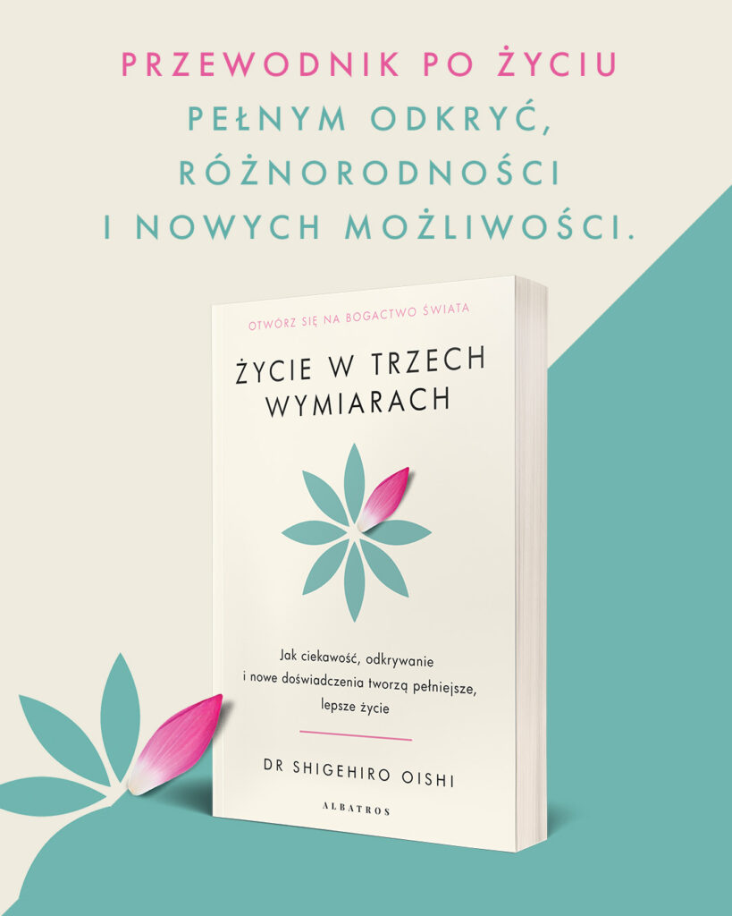ŻYCIE W TRZECH WYMIARACH. Jak ciekawość, odkrywanie i nowe doświadczenia tworzą pełniejsze, lepsze życie – PhD Shigehiro Oishi