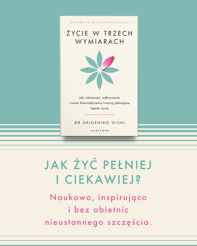 ŻYCIE W TRZECH WYMIARACH. Jak ciekawość, odkrywanie i nowe doświadczenia tworzą pełniejsze, lepsze życie – PhD Shigehiro Oishi