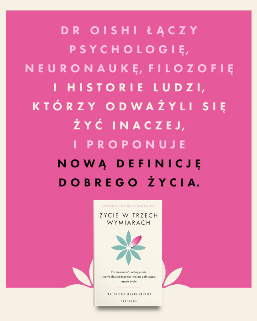 ŻYCIE W TRZECH WYMIARACH. Jak ciekawość, odkrywanie i nowe doświadczenia tworzą pełniejsze, lepsze życie – PhD Shigehiro Oishi