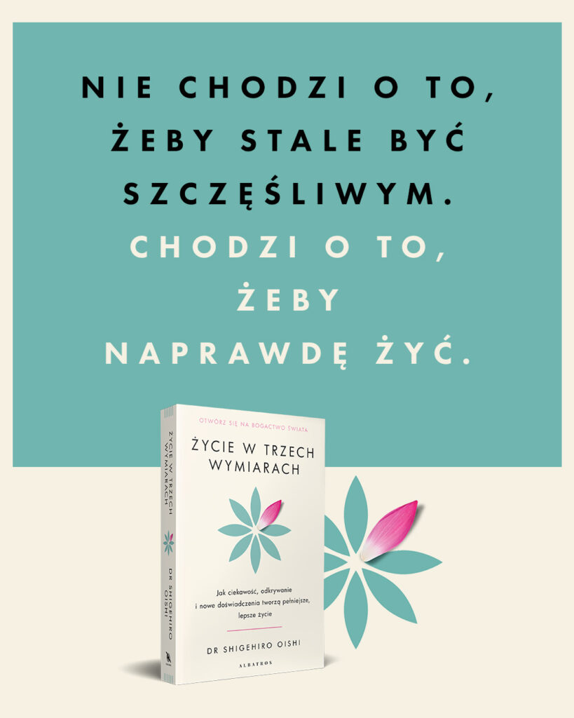 ŻYCIE W TRZECH WYMIARACH. Jak ciekawość, odkrywanie i nowe doświadczenia tworzą pełniejsze, lepsze życie – PhD Shigehiro Oishi