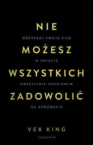 NIE MOŻESZ WSZYSTKICH ZADOWOLIĆ. Odzyskaj swoją siłę w świecie obsesyjnie skupionym na aprobacie – Vex King