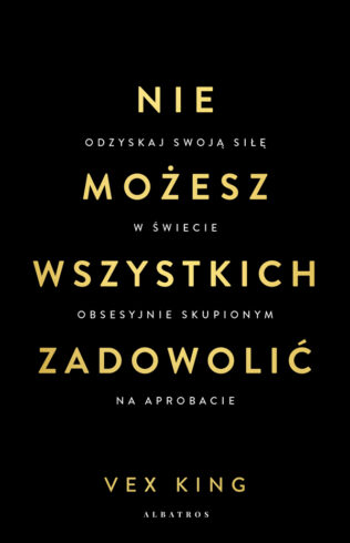 NIE MOŻESZ WSZYSTKICH ZADOWOLIĆ. Odzyskaj swoją siłę w świecie obsesyjnie skupionym na aprobacie – Vex King