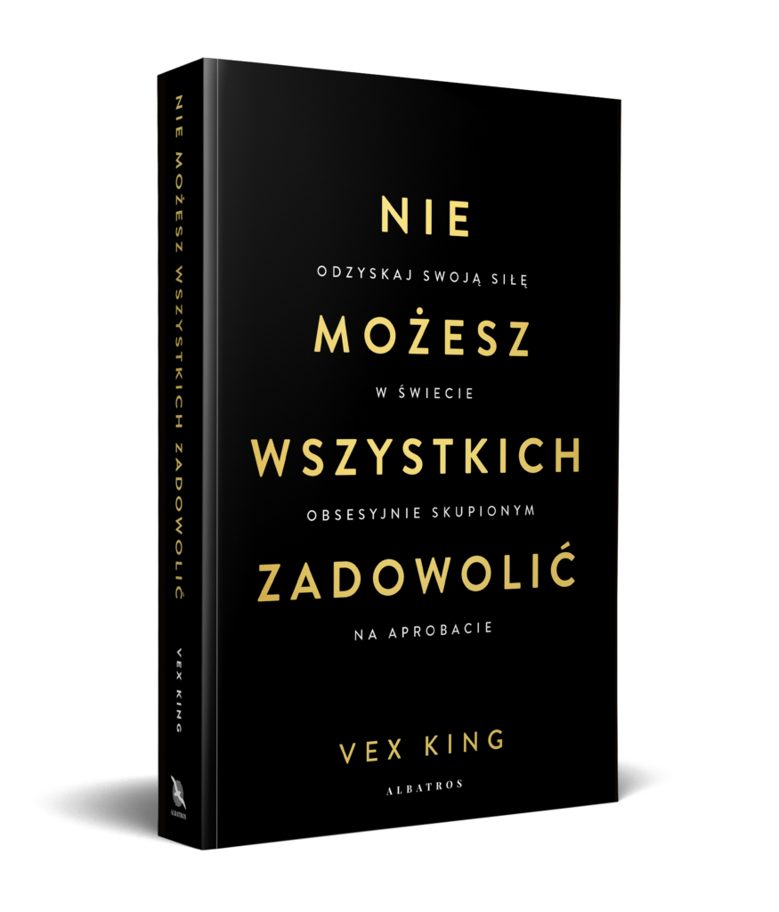 NIE MOŻESZ WSZYSTKICH ZADOWOLIĆ. Odzyskaj swoją siłę w świecie obsesyjnie skupionym na aprobacie – Vex King