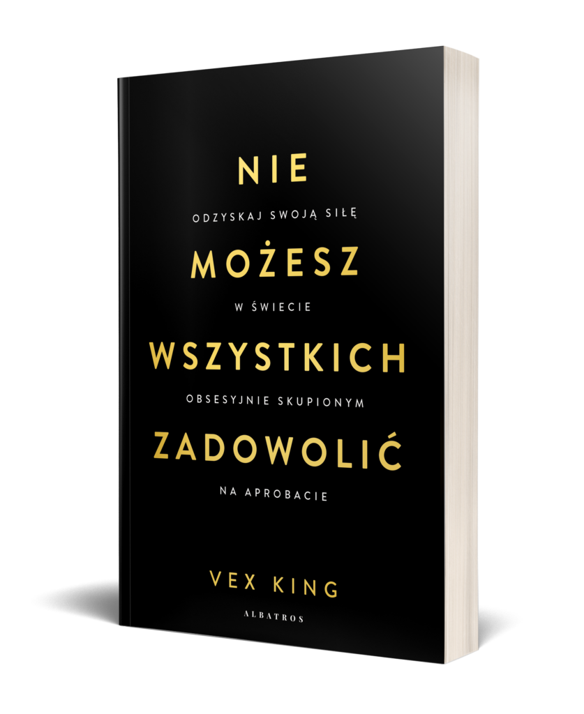 NIE MOŻESZ WSZYSTKICH ZADOWOLIĆ. Odzyskaj swoją siłę w świecie obsesyjnie skupionym na aprobacie – Vex King